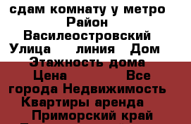 сдам комнату у метро › Район ­ Василеостровский › Улица ­ 11линия › Дом ­ 62 › Этажность дома ­ 6 › Цена ­ 12 000 - Все города Недвижимость » Квартиры аренда   . Приморский край,Лесозаводский г. о. 